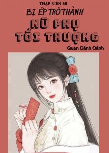 Thập Niên 80: Bị Ép Trở Thành Nữ Phụ Tối Thượng ( Dịch Full )